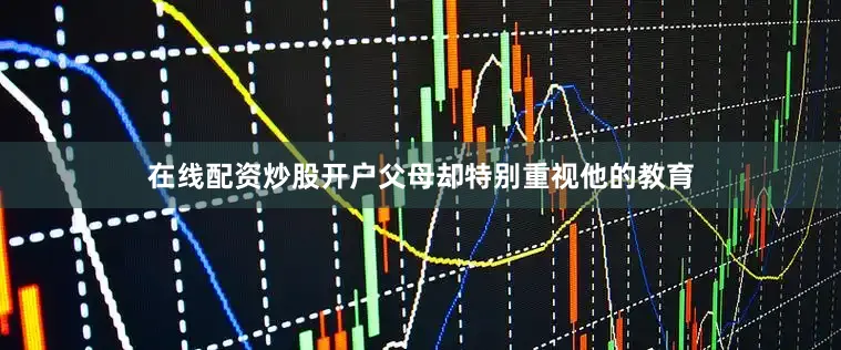 在线配资炒股开户父母却特别重视他的教育