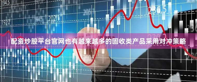 配资炒股平台官网也有越来越多的固收类产品采用对冲策略