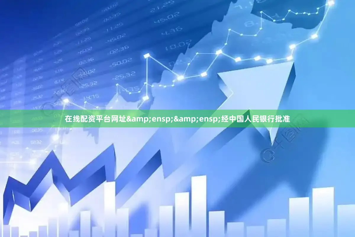 在线配资平台网址&ensp;&ensp;经中国人民银行批准