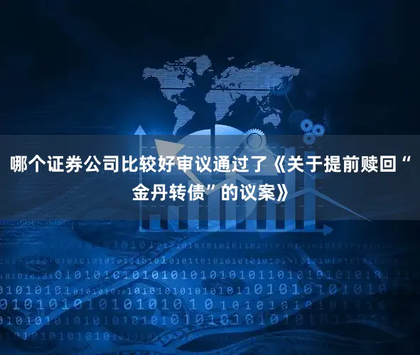 哪个证券公司比较好审议通过了《关于提前赎回“金丹转债”的议案》