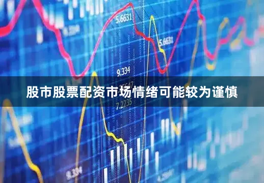 股市股票配资市场情绪可能较为谨慎