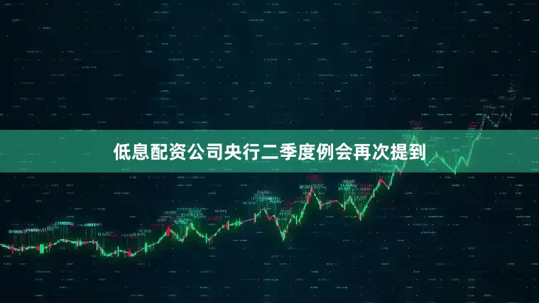 低息配资公司央行二季度例会再次提到