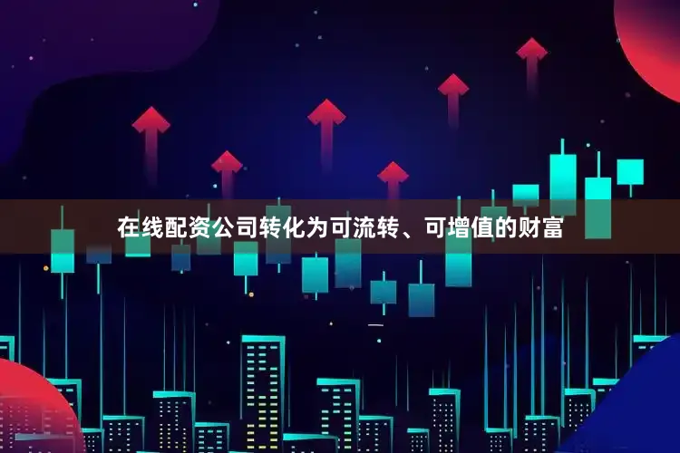 在线配资公司转化为可流转、可增值的财富