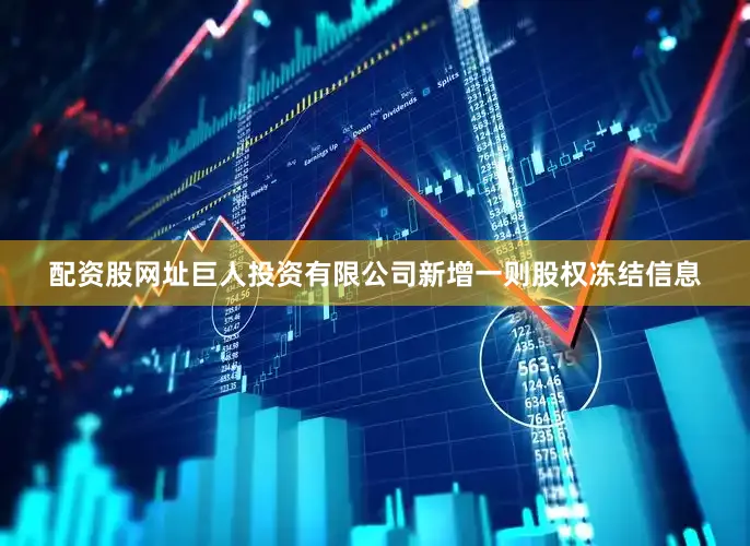 配资股网址巨人投资有限公司新增一则股权冻结信息