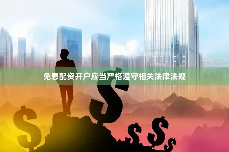 免息配资开户应当严格遵守相关法律法规