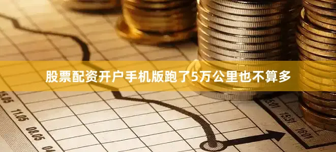 股票配资开户手机版跑了5万公里也不算多