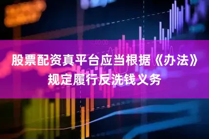 股票配资真平台应当根据《办法》规定履行反洗钱义务
