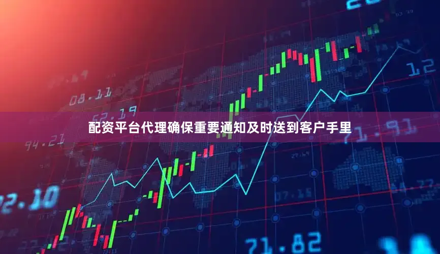 配资平台代理确保重要通知及时送到客户手里