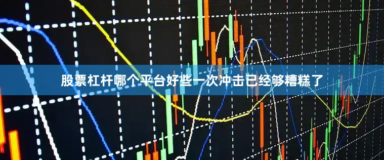 股票杠杆哪个平台好些　　一次冲击已经够糟糕了