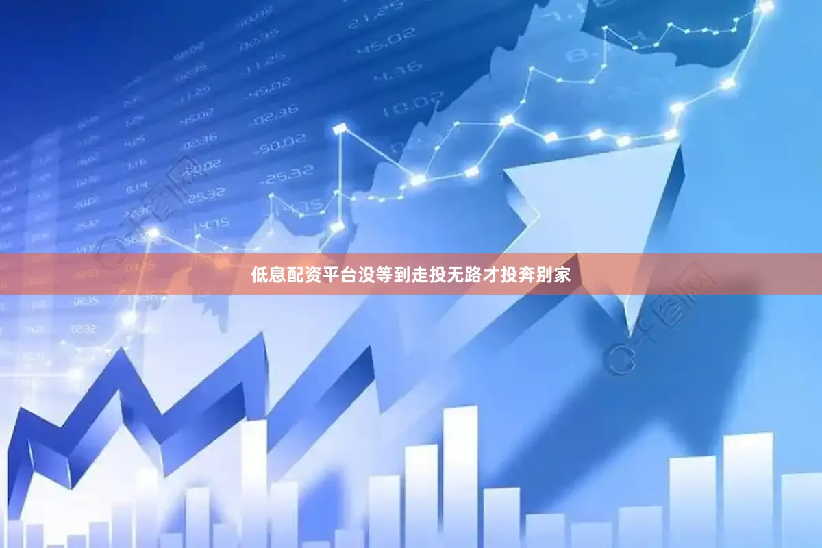 低息配资平台没等到走投无路才投奔别家