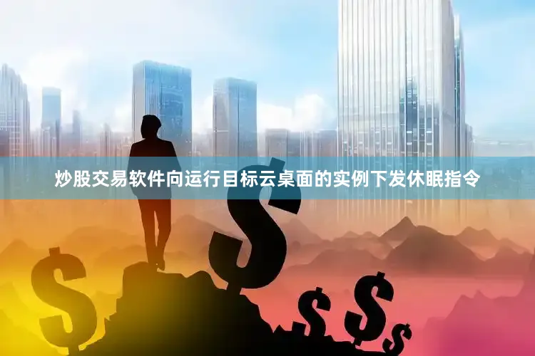 炒股交易软件向运行目标云桌面的实例下发休眠指令