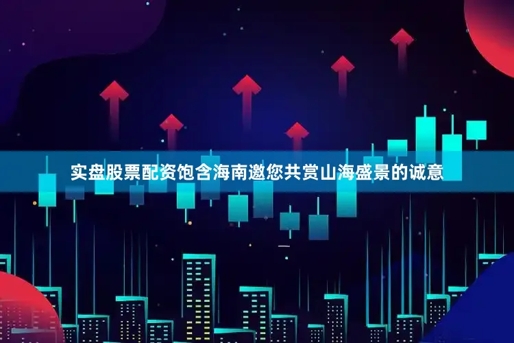 实盘股票配资饱含海南邀您共赏山海盛景的诚意