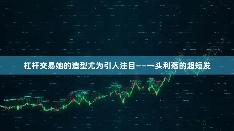 杠杆交易她的造型尤为引人注目——一头利落的超短发