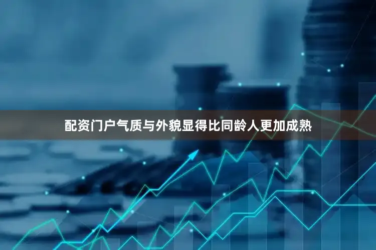 配资门户气质与外貌显得比同龄人更加成熟