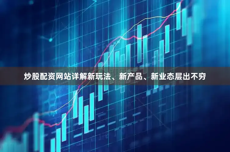 炒股配资网站详解新玩法、新产品、新业态层出不穷