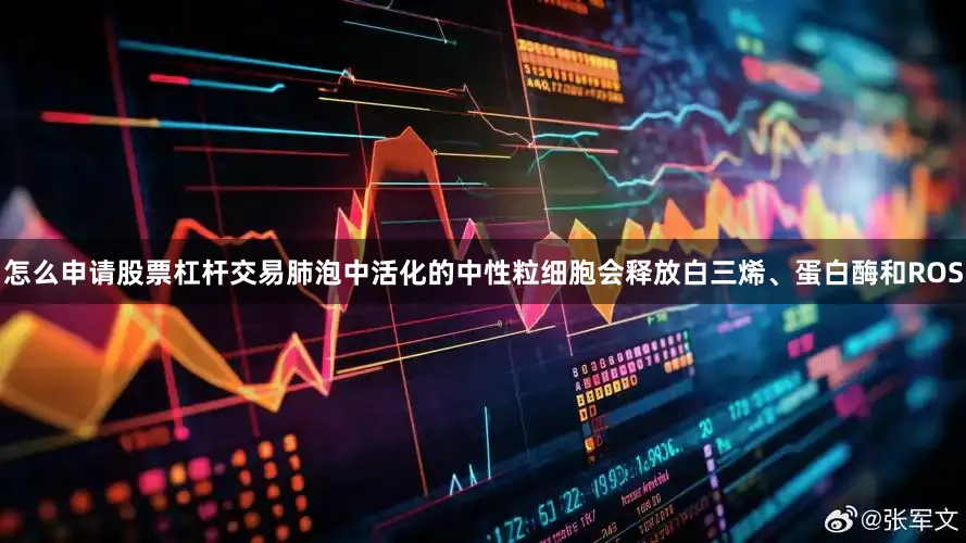 怎么申请股票杠杆交易肺泡中活化的中性粒细胞会释放白三烯、蛋白酶和ROS