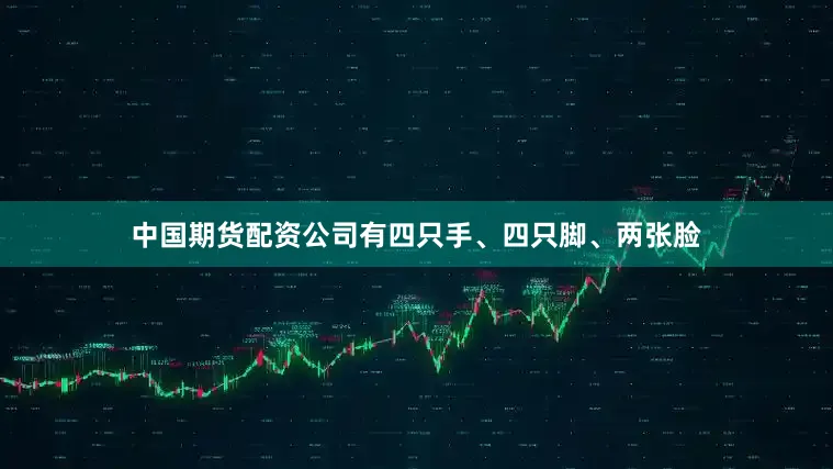 中国期货配资公司有四只手、四只脚、两张脸