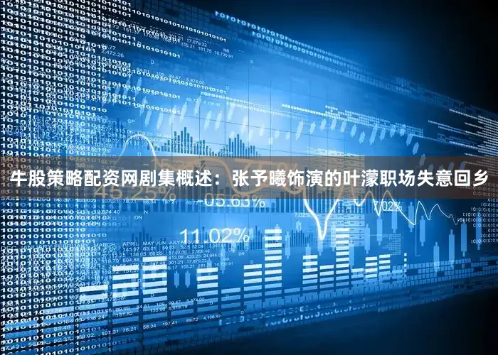 牛股策略配资网剧集概述：张予曦饰演的叶濛职场失意回乡