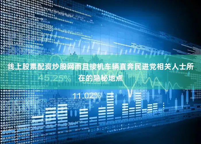 线上股票配资炒股网而且接机车辆直奔民进党相关人士所在的隐秘地点