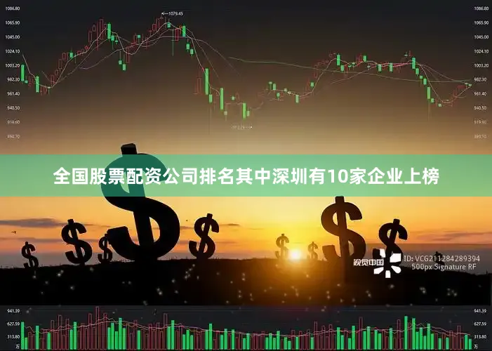 全国股票配资公司排名其中深圳有10家企业上榜