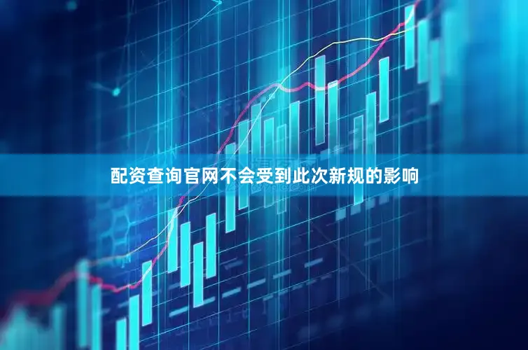 配资查询官网不会受到此次新规的影响