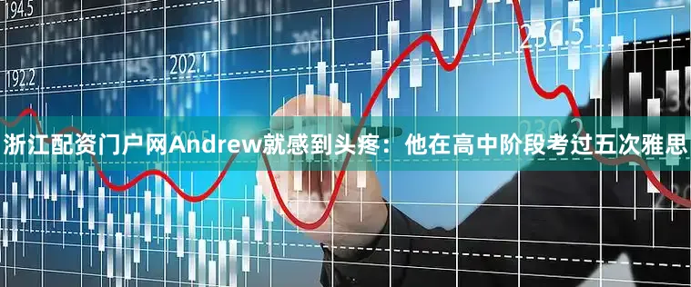 浙江配资门户网Andrew就感到头疼：他在高中阶段考过五次雅思