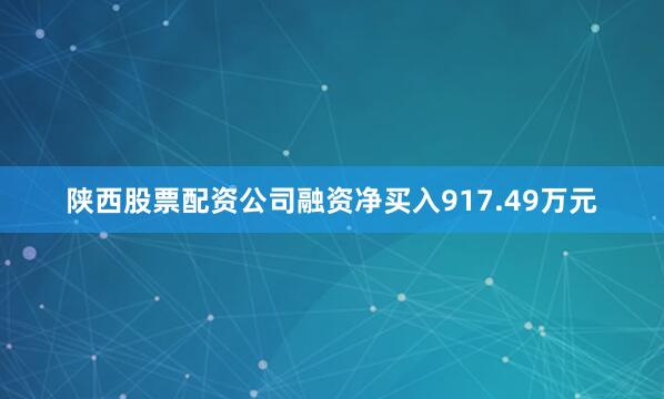 陕西股票配资公司融资净买入917.49万元