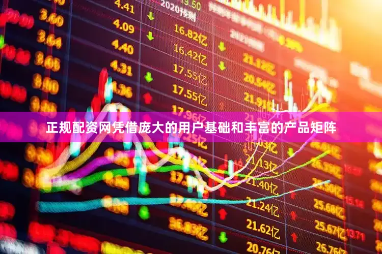 正规配资网凭借庞大的用户基础和丰富的产品矩阵