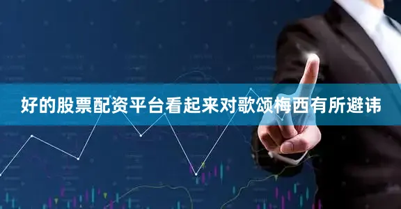 好的股票配资平台看起来对歌颂梅西有所避讳
