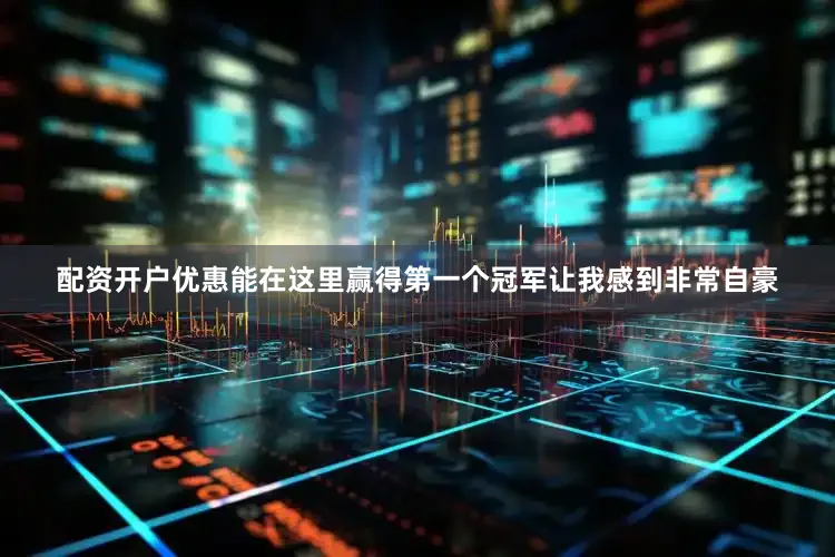 配资开户优惠能在这里赢得第一个冠军让我感到非常自豪