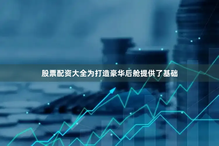 股票配资大全为打造豪华后舱提供了基础